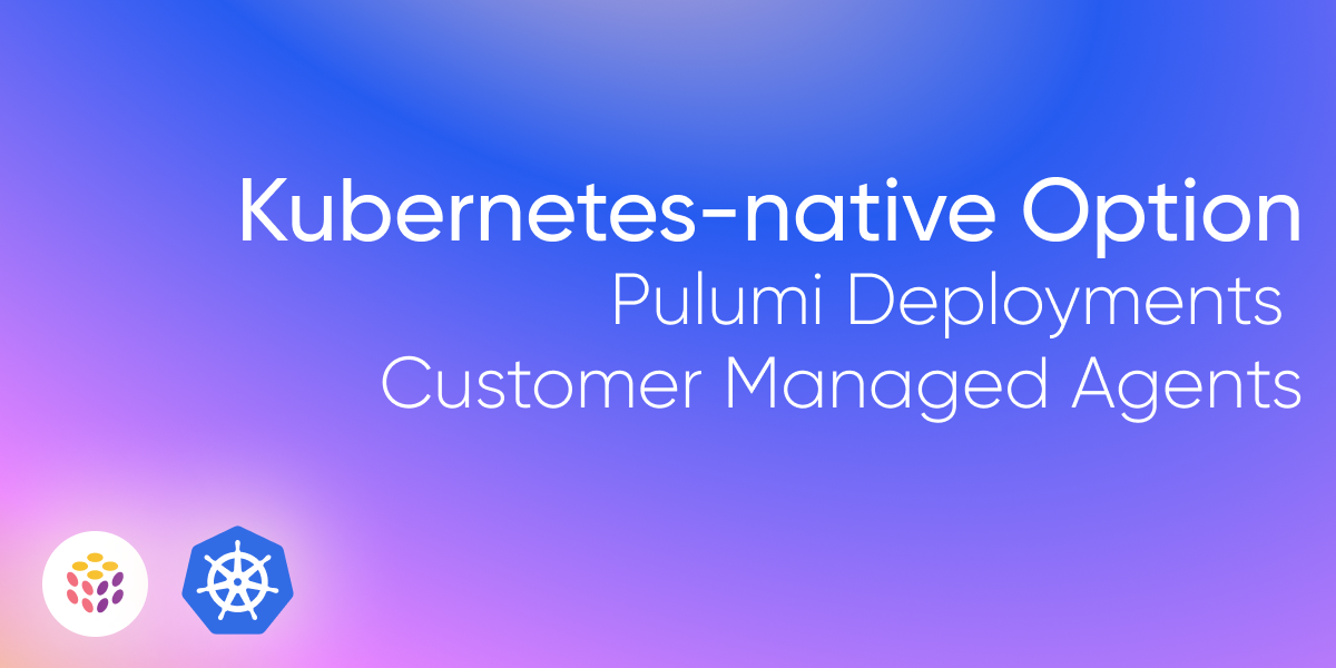 Kubernetes-native Option for Pulumi Deployments Customer-Managed Agents