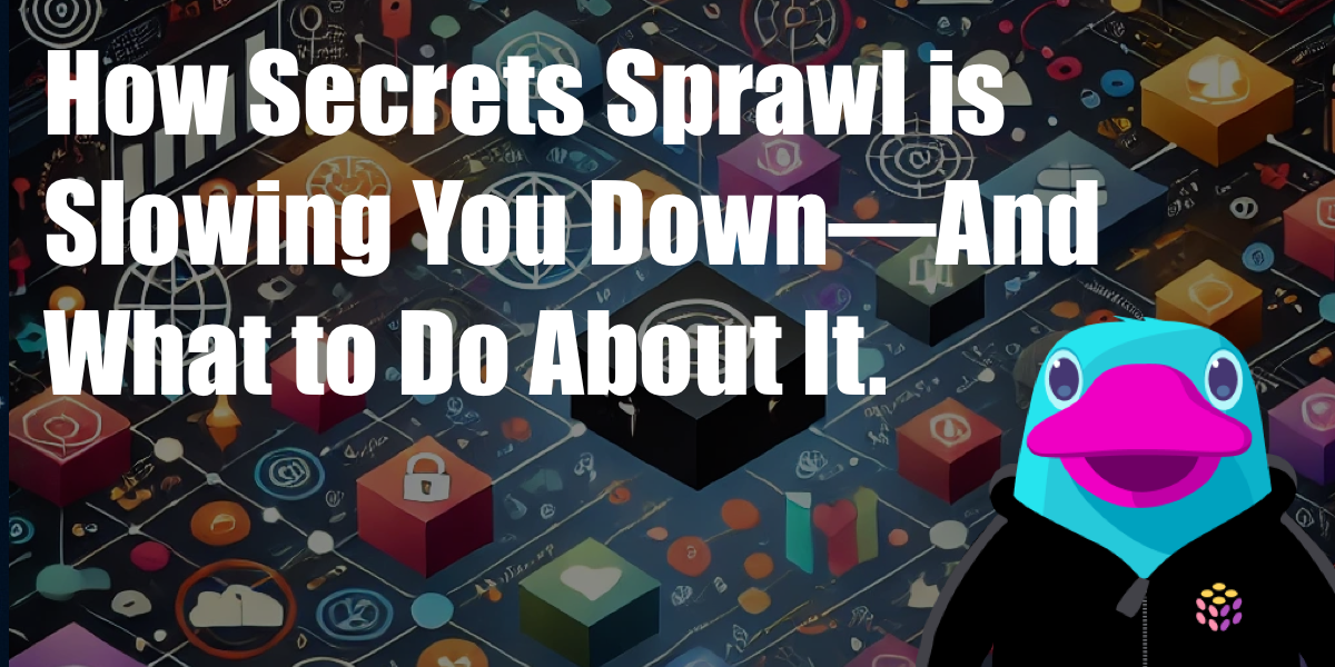 How Secrets Sprawl is Slowing You Down—And What to Do About It.