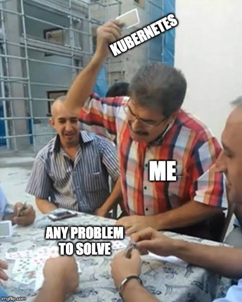 A meme featuring a man slamming a card on a table, labeled “ME”, using “KUBERNETES” to solve “ANY PROBLEM TO SOLVE”, humorously depicting overuse of Kubernetes.