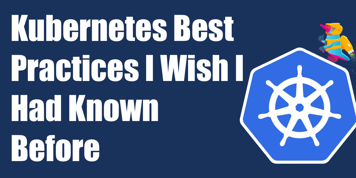 Kubernetes Best Practices I Wish I Had Known Before