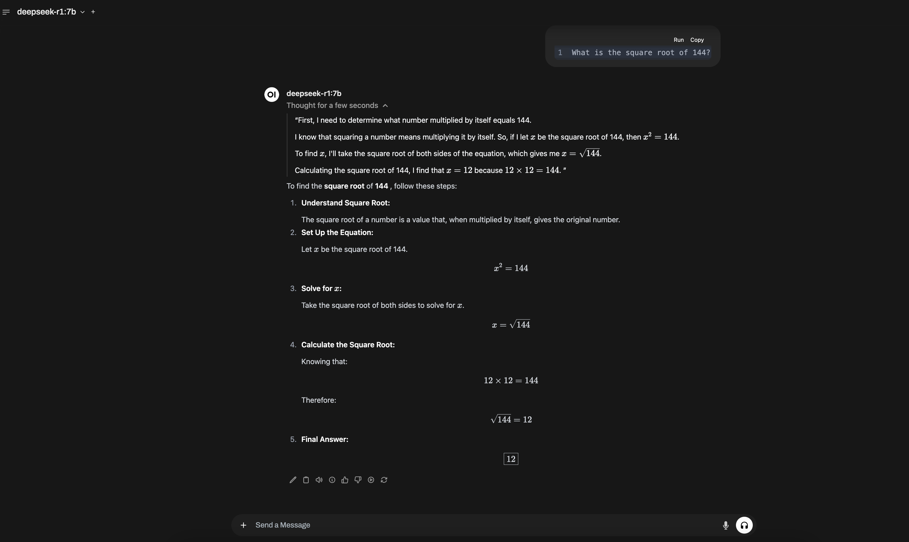 A screenshot of a chat interface with DeepSeek-R1:7B, showing a query asking for the square root of 144. The AI responds with a step-by-step explanation, defining the square root, setting up the equation, solving for x, and confirming that \sqrt{144} = 12. The interface has a dark theme, with the query displayed at the top and the AI’s structured response below.