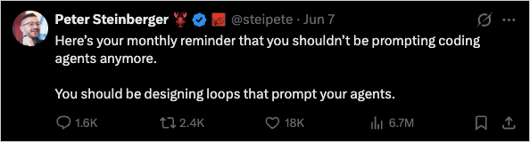 A post by Peter Steinberger (@steipete) on X: 'Here's your monthly reminder that you shouldn't be prompting coding agents anymore. You should be designing loops that prompt your agents.'