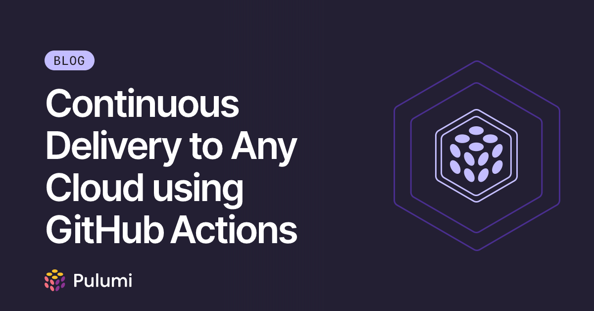 Continuous Delivery to Any Cloud using GitHub Actions | Pulumi Blog