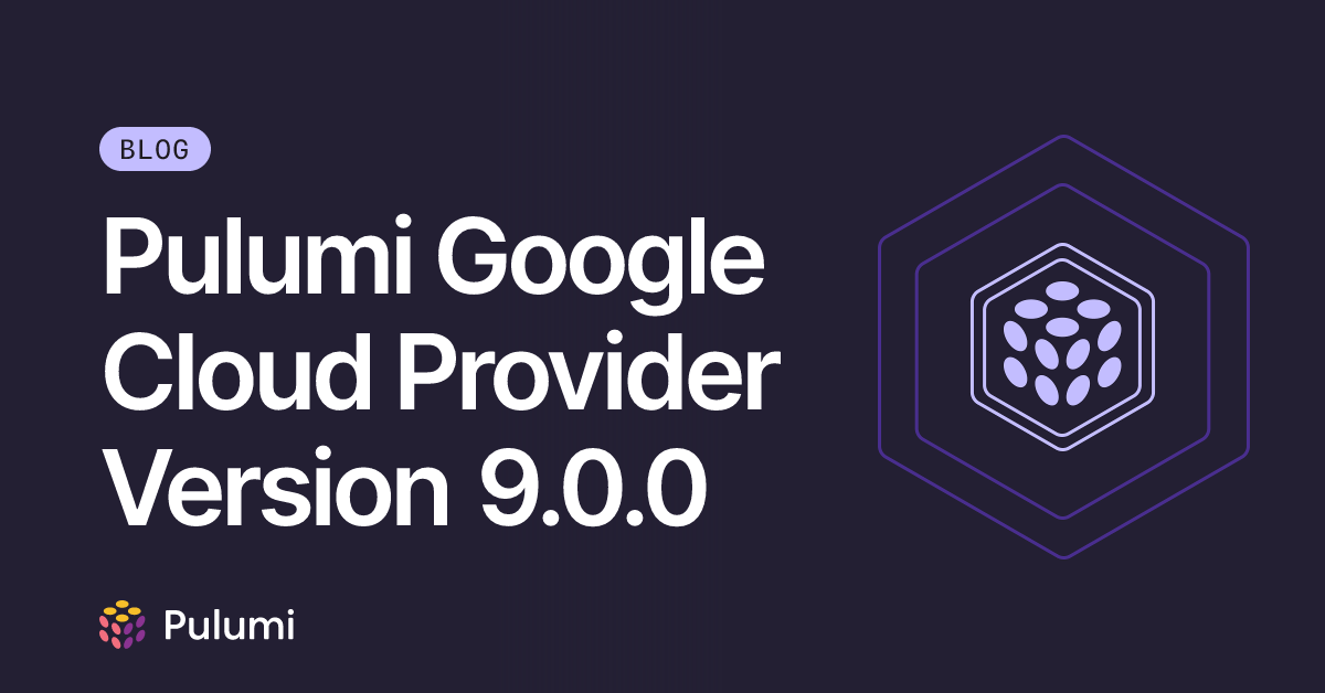 Pulumi Google Cloud Provider Version 9.0.0 | Pulumi Blog