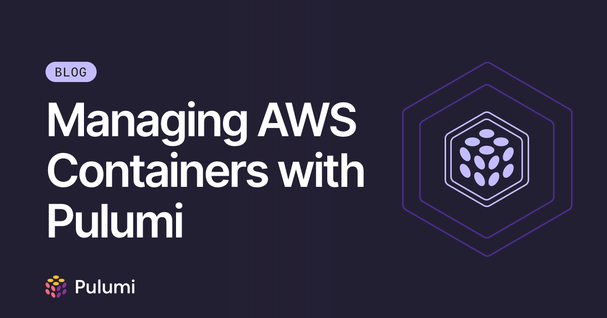 Managing AWS Containers with Pulumi | Pulumi Blog