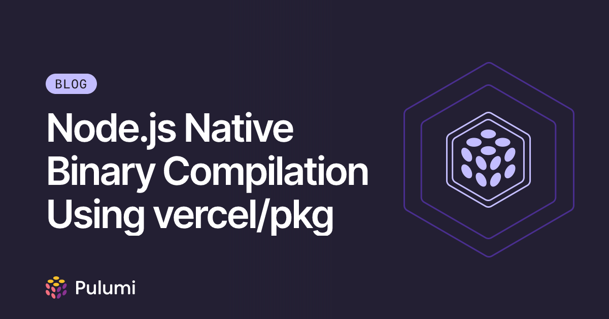 Node.js Native Binary Compilation Using vercel/pkg | Pulumi Blog