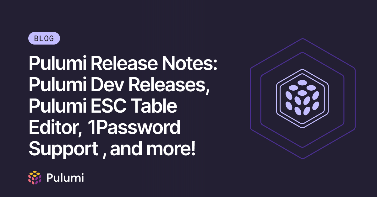 Pulumi Release Notes: Pulumi Dev Releases, Pulumi ESC Table Editor ...