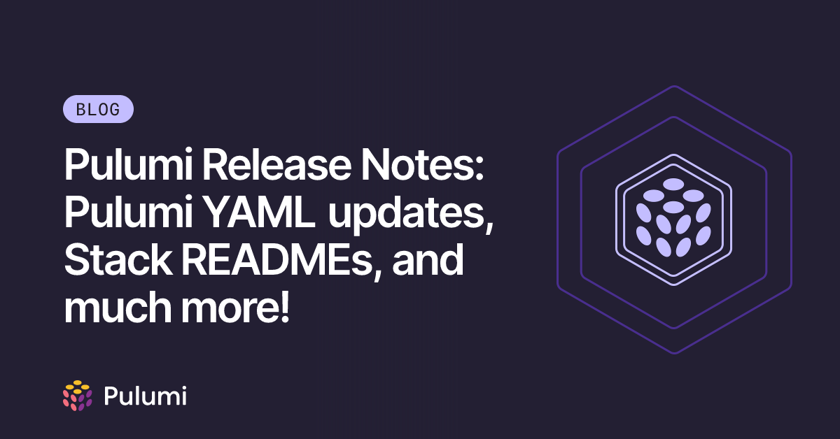Pulumi Release Notes: Pulumi YAML updates, Stack READMEs, and much more ...