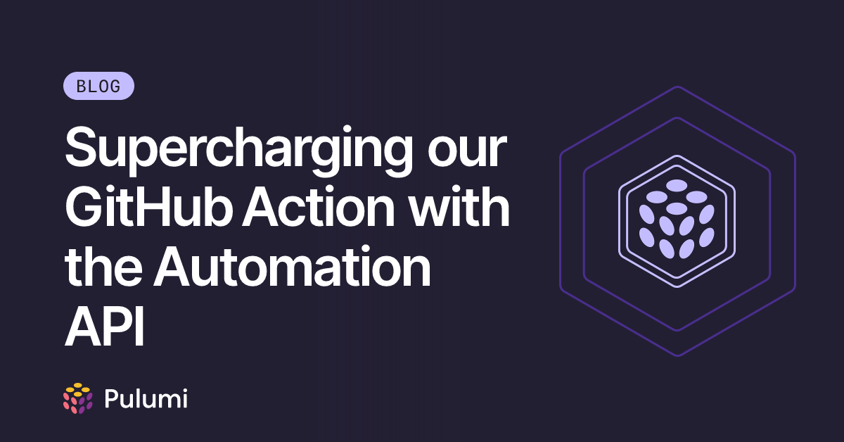 Supercharging our GitHub Action with the Automation API | Pulumi Blog