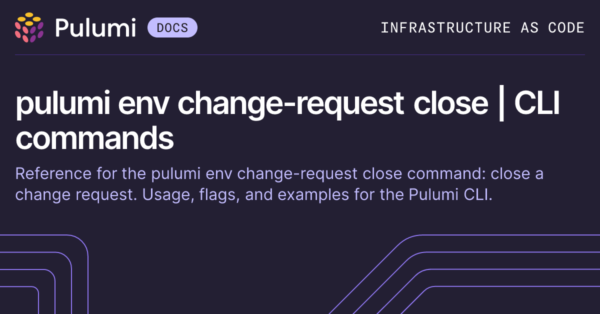 pulumi env change-request close | CLI commands | Pulumi Docs